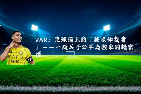 VAR：足球场上的「技术仲裁者」——一场关于公平与效率的精密博弈