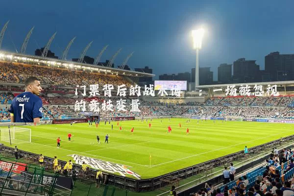 门票背后的战术博弈：一场被忽视的竞技变量