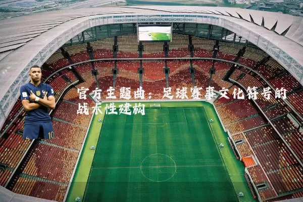 官方主题曲：足球赛事文化符号的战术性建构
