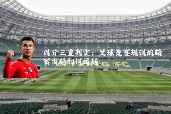 同分三重判定：足球竞赛规则的精密齿轮如何运转