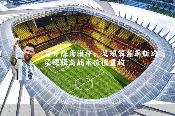 可升降角旗杆：足球装备革新的底层逻辑与战术价值重构
