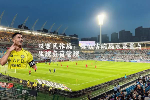双赛区作战：被低估的战术变量与生理负荷管理