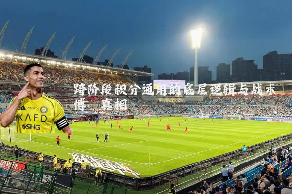 跨阶段积分通用的底层逻辑与战术博弈真相