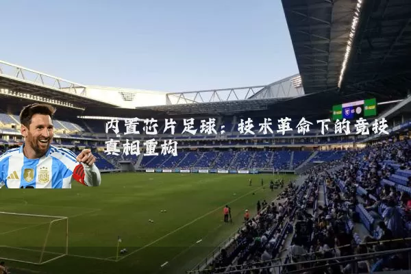 内置芯片足球:技术革命下的竞技真相重构